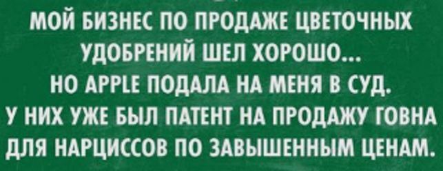 МОЙ БИЗНЕС ПО ПРОДАЖЕ ЦВЕТОЧНЫХ УДОБРЕНИЙ ШЕЛ ХОРОШО... НО APPLE ПОДАЛА НА МЕНЯ В СУД. У НИХ УЖЕ БЫЛ ПАТЕНТ НА ПРОДАЖУ ГОВНА ДЛЯ НАРЦИССОВ ПО ЗАВЫШЕННЫМ ЦЕНАМ.