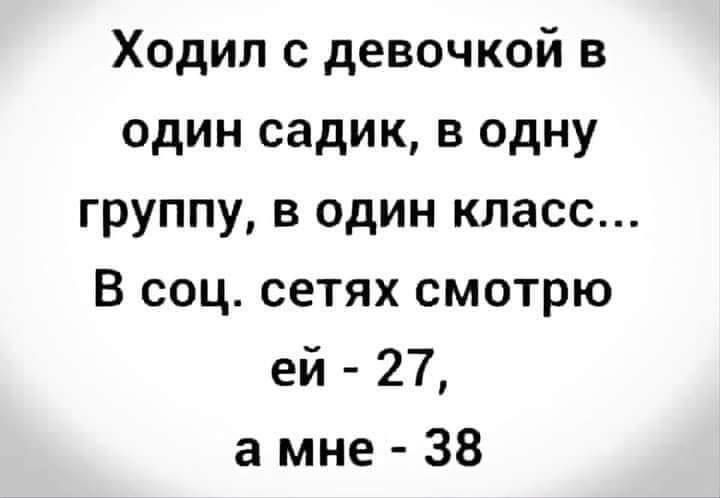 Ходил с девочкой в один садик, в одну группу, в один класс... В соц. сетях смотрю ей - 27, а мне - 38