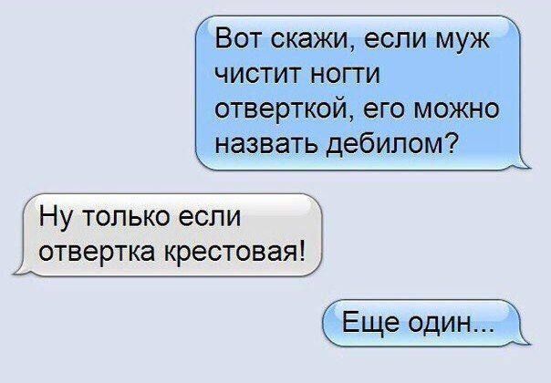 Вот скажи, если муж чистит ноги отвёрткой, его можно назвать дебилом?

Ну только если отвёртка крестовая!

Еще один...