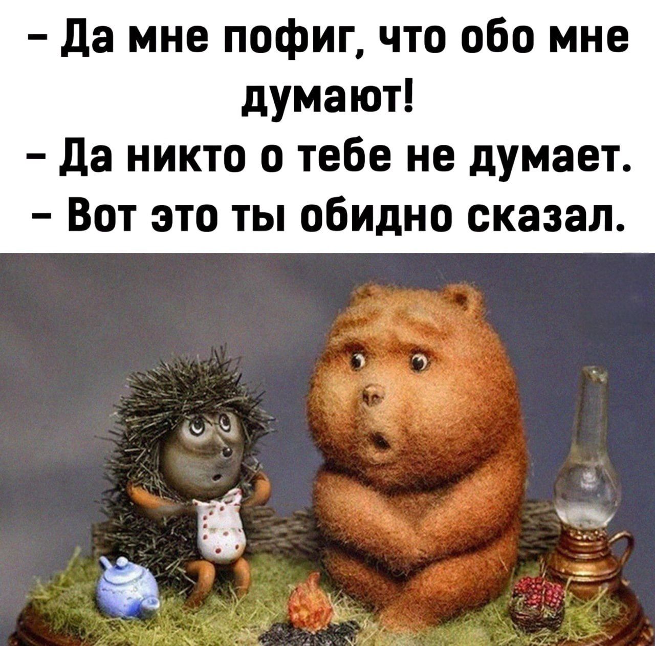 - Да мне пофиг, что обо мне думают! - Да никто о тебе не думает. - Вот это ты обидно сказал.