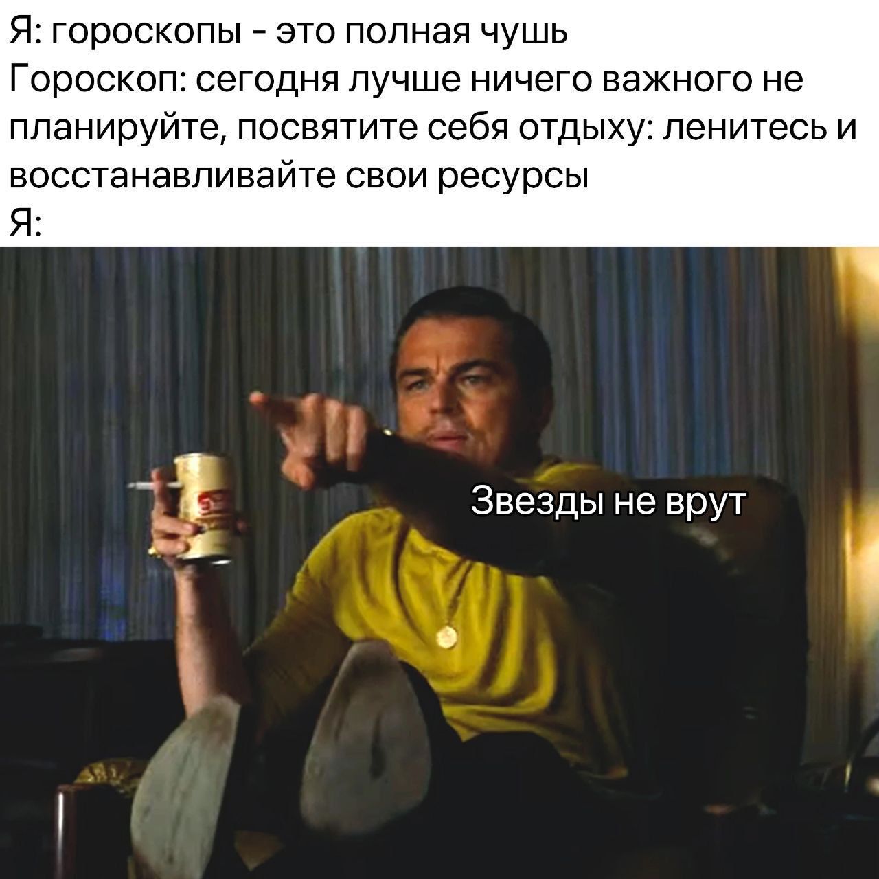 Я: гороскопы - это полная чушь Гросокоп: сегодня лучше ничего важного не планируйте, посвятите себя отдыху: ленитесь и восстанавливайте свои ресурсы Я: Звезды не врют