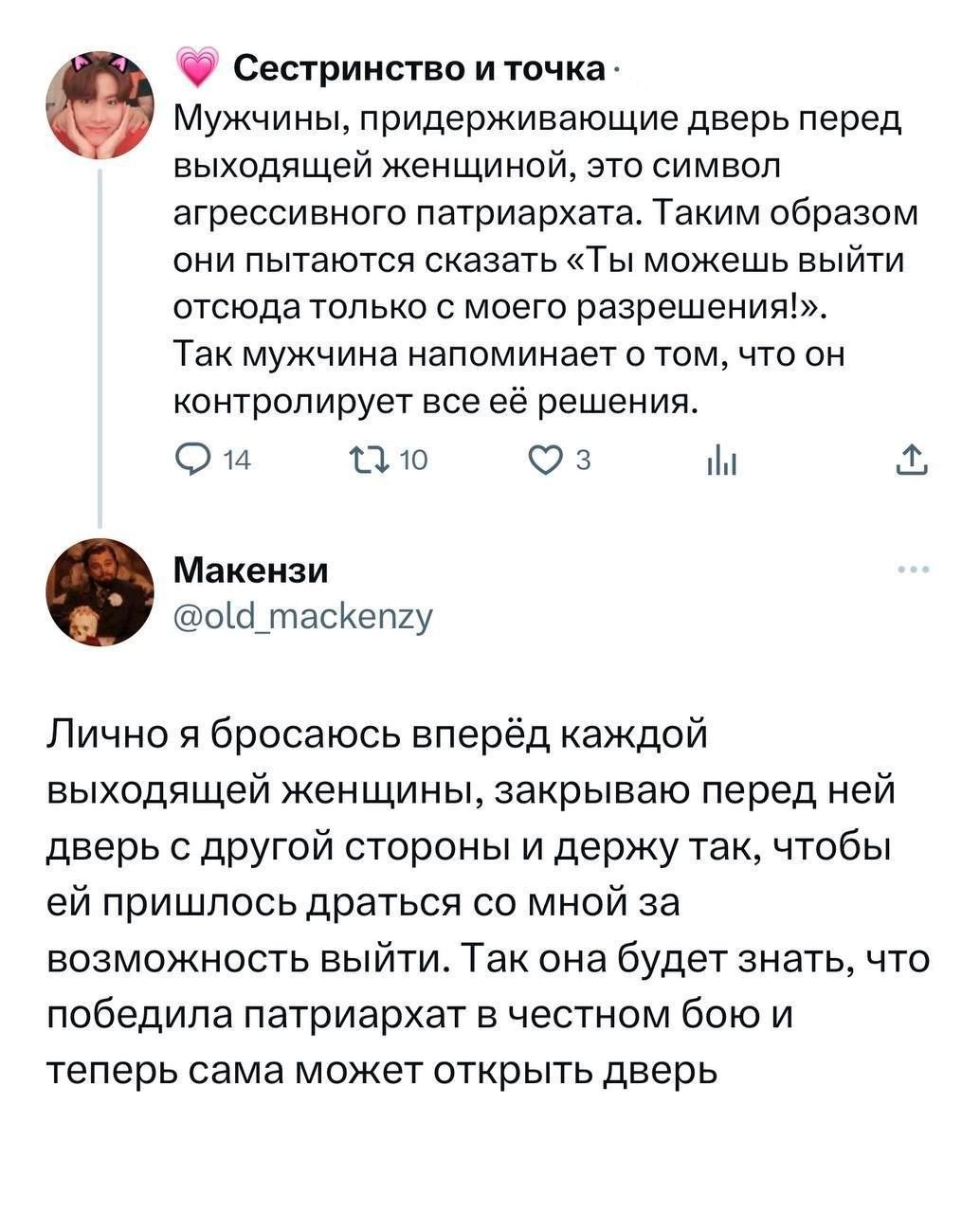 Мужчины, придерживающие дверь перед выходящей женщиной, это символ агрессивного патриархата. Таким образом они пытаются сказать «Ты можешь выйти отсюда только с моего разрешения!». Так мужчина напоминает о том, что он контролирует все её решения. Лично я бросаюсь вперёд каждой выходящей женщины, закрываю перед ней дверь с другой стороны и держу так