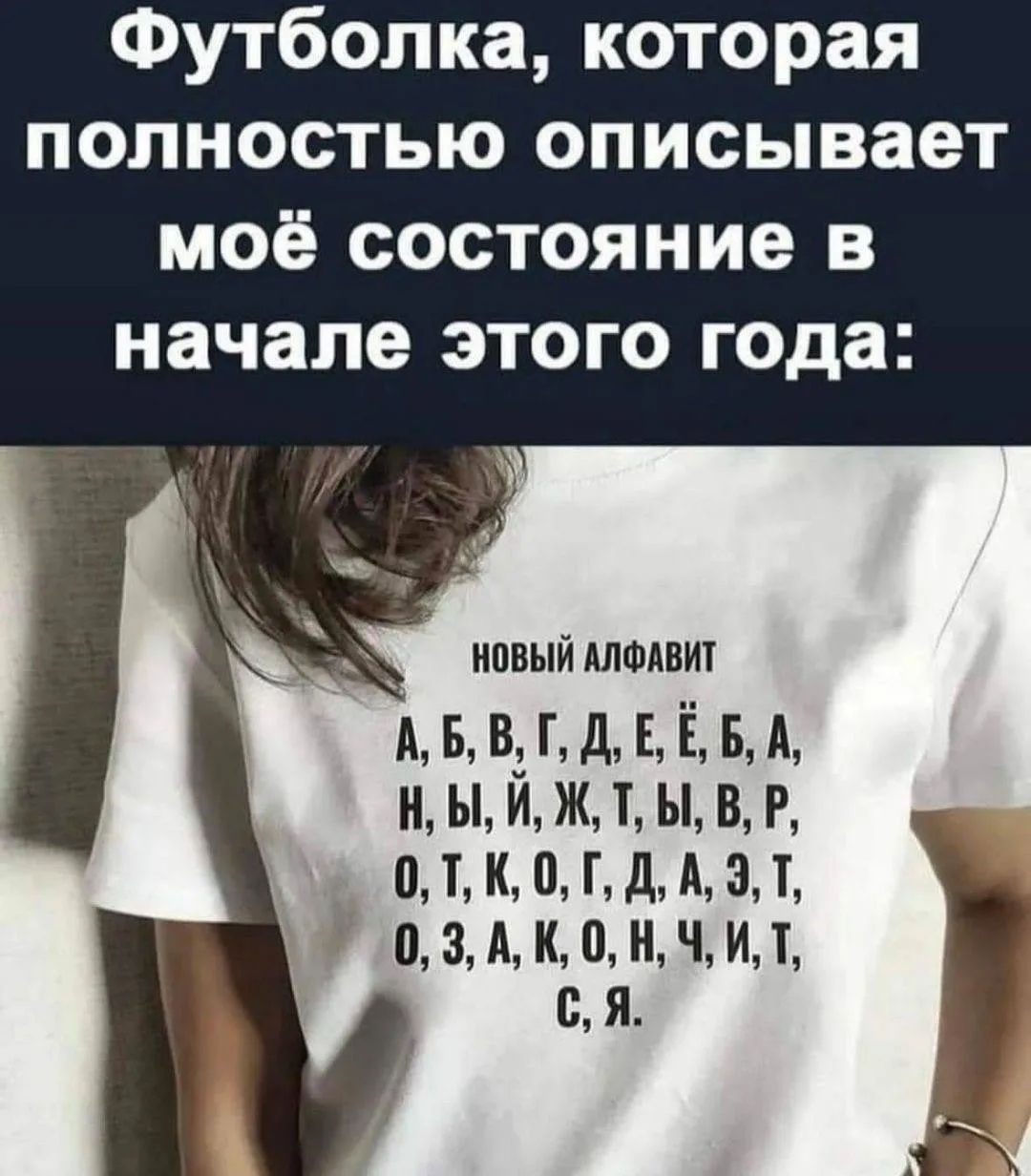 Футболка, которая полностью описывает моё состояние в начале этого года: НОВЫЙ АЛФАВИТ А, Б, В, Г, Д, Е, Ё, Б, А, Н, Ы, Й, Ж, Т, Ы, В, Р, О, Т, К, О, Г, Д, А, Э, Т, О, З, А, К, О, Н, Ч, И, Т, С, Я.