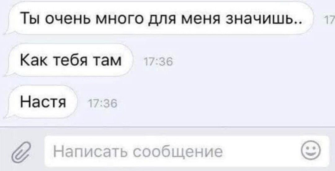 Ты очень много для меня значишь.. Как тебя там Настя