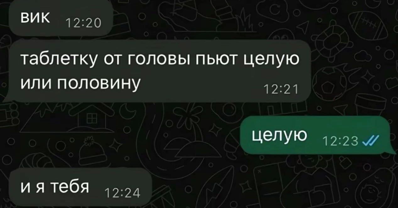 ВИК 12:20 таблетку от головы пьют целую или половину 12:21 целую 12:23 и я тебя 12:24