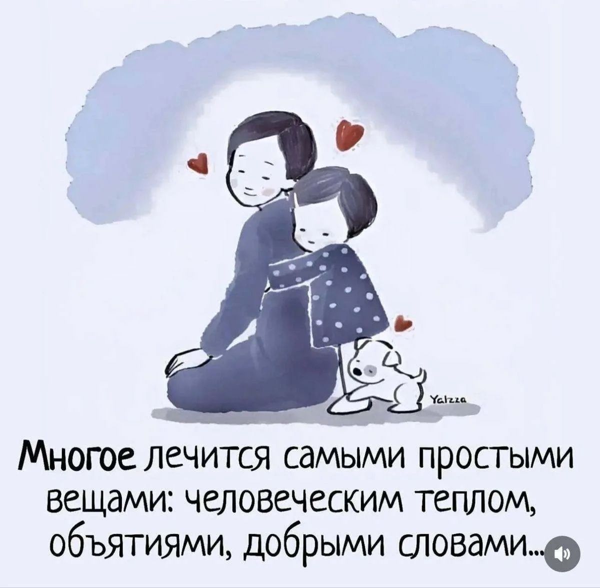 Многое лечится самыми простыми вещами: человеческим теплом, объятиями, добрыми словами...
