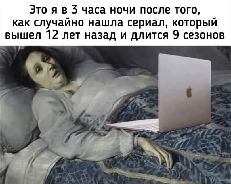 Это я в 3 часа ночи после того, как случайно нашла сериал, который вышел 12 лет назад и длится 9 сезонов