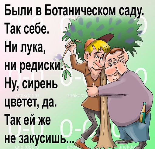 Были в Ботаническом саду. Так себе. Ни лука, ни редиски. Ну, сирень цветет, да. Так ей же не закусишь...