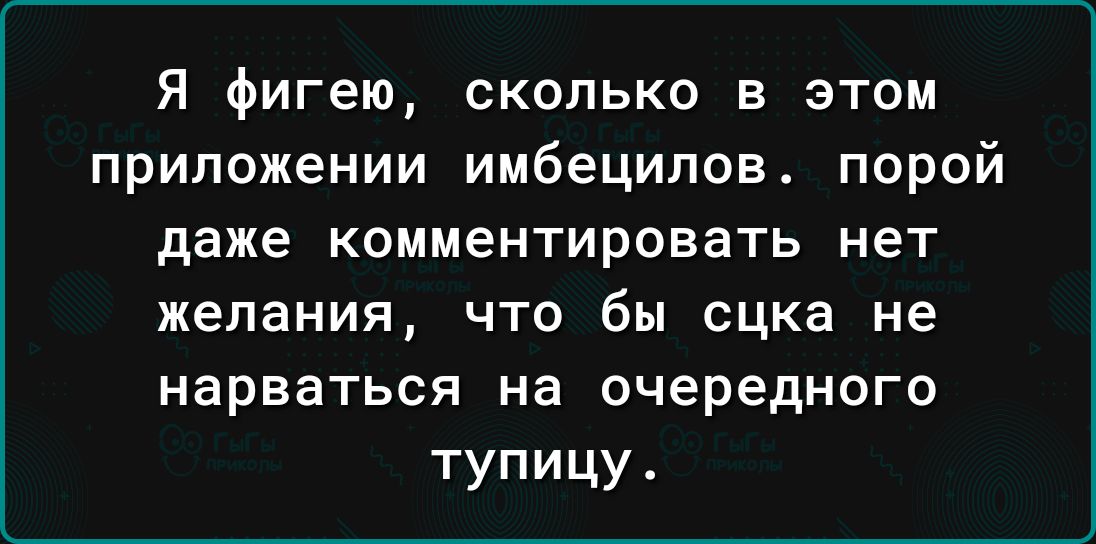 Я фигею сколько в этом приложении имбеципов порой даже комментировать нет желания что бы сцка не НЗрВаТЬСЯ на очереднпго тупицу