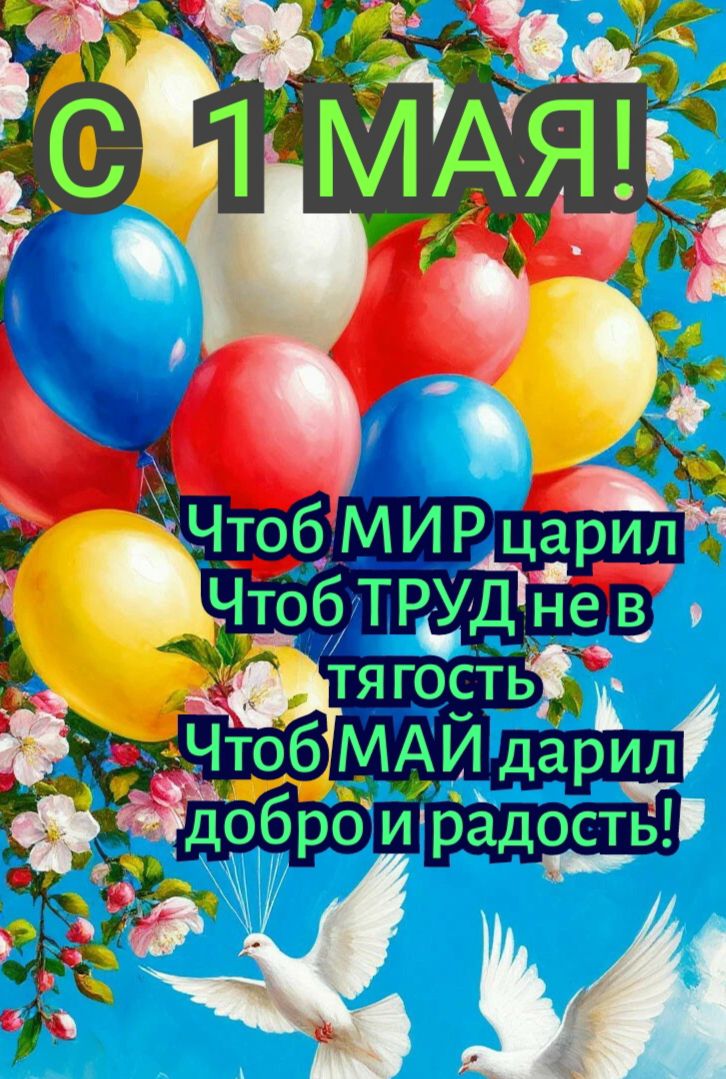 С 1 МАЯ! Чтоб МИР царил Чтоб ТРУД не в тяжесть Чтоб МАЙ дарил добро и радость!