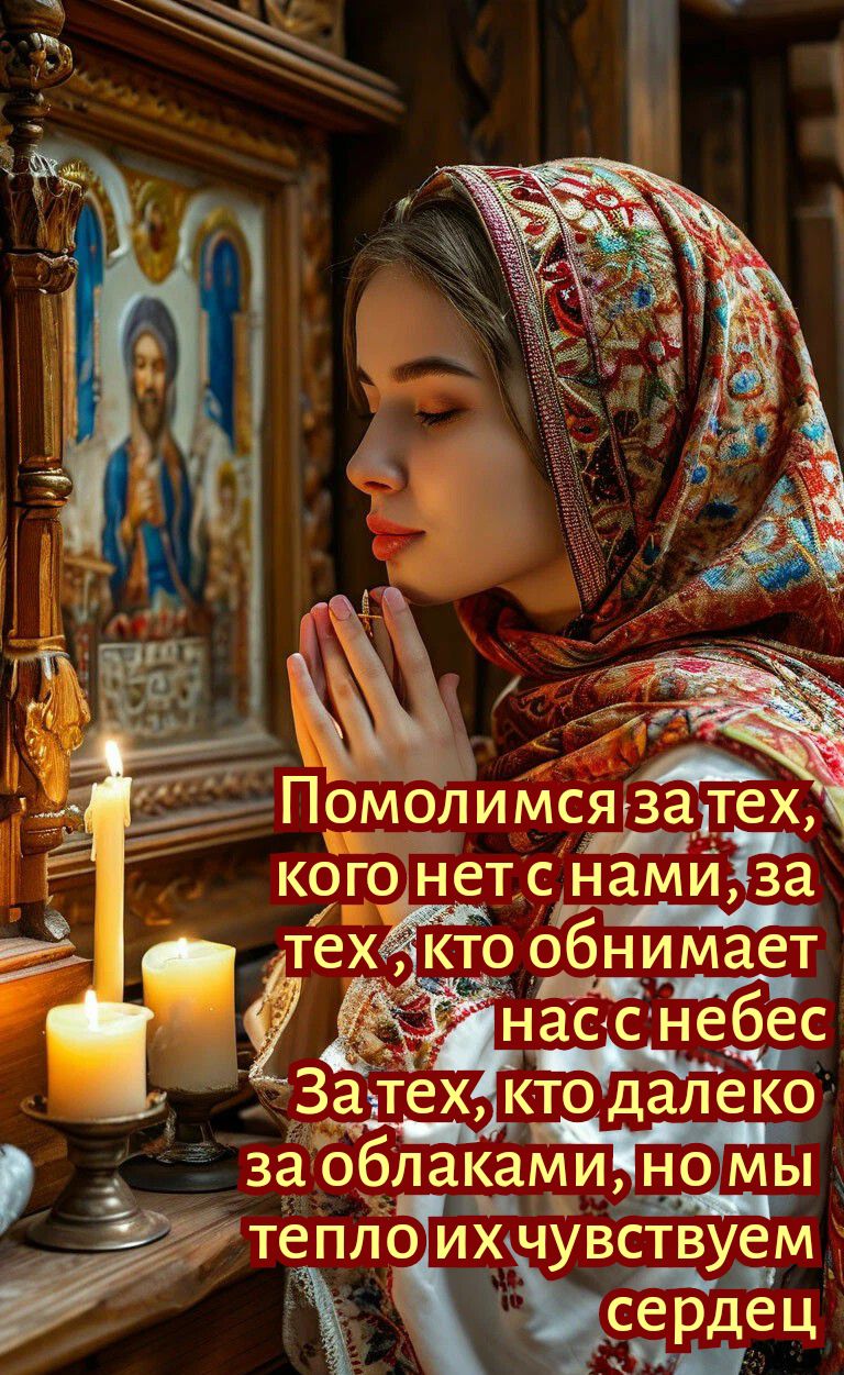 Помолимся за тех, кого нет с нами, за тех, кто обнимает нас с небес. За тех, кто далеко за облаками, но мы тепло их чувствуем сердцем.