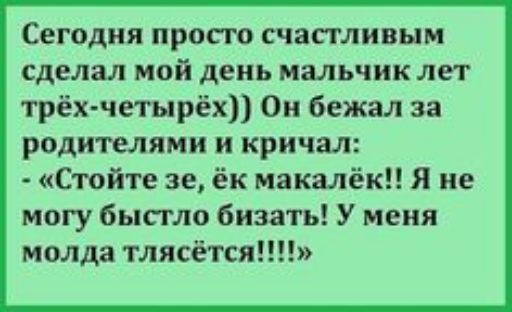 Сегодня просто счастливо сделал мой день: мальчик лет трёх-четырёх. Он бежал за родителями и кричал: 'Стойте же, ёк макалёк!! Я не могу быстро бежать! У меня молда тлясёётся!!!!'
