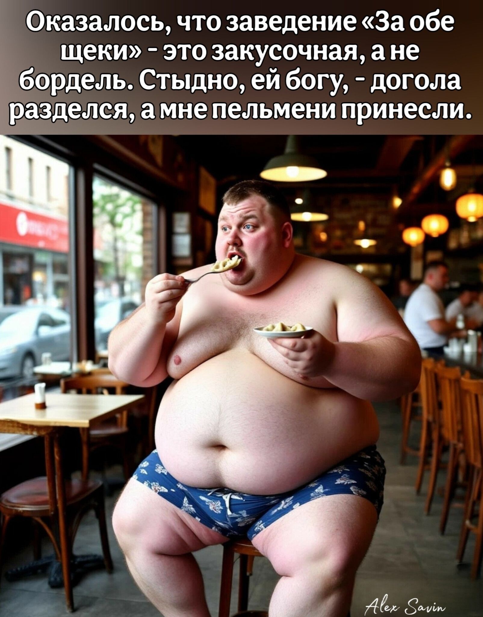 Оказалось, что заведение «За обе щечки» - это закусочная, а не бордель. Стыдно, ей богy, - догола разделся, а мне пельмени принесли.