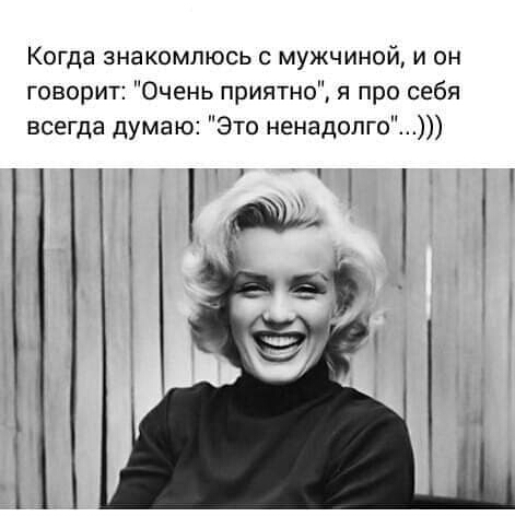 Когда знакомлюсь с мужчиной и он говорит Очень приятно я про себя всегда думаю Это ненадолго И