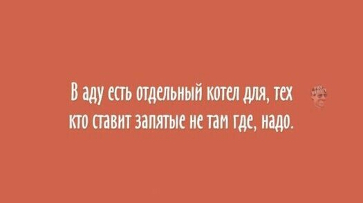 в аду есть отдельный котел для тех кто таит запятые не там где надо