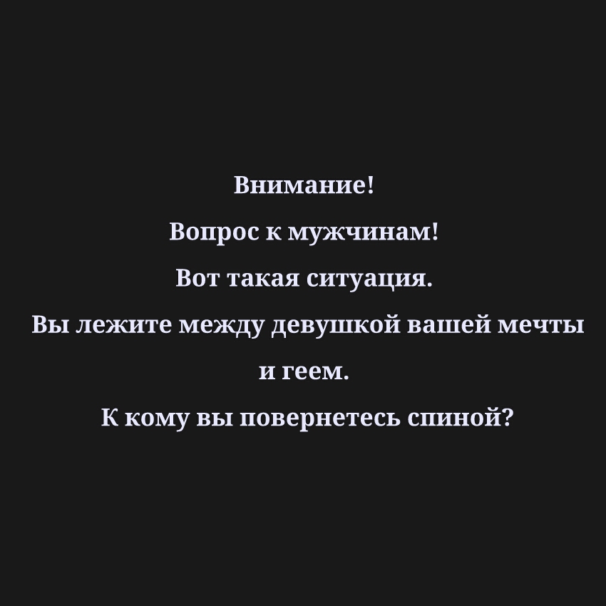 Внимание Вопрос к мужчинам Вот такая ситуация Вы лежите между девушкой вашей мечты и геем К кому вы повернетесь спиной