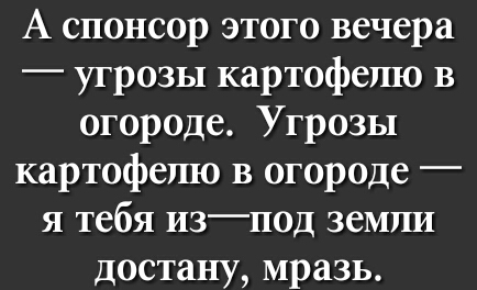 А спонсор этого вечера угрозы картофелю в огороде Угрозы картофелю в огороде я тебя изпод земли достану мразь