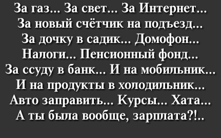 За газ За свет За Интернет За новый счётчик на подъезд За дочку в садш Домофон Налоги Пенсионный фонд За ссуду в банк И на мобильник И на продукты в холодильшш Авто заправить Курсы Хата А ты была вообще зарплата