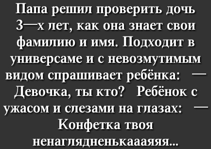 Пала решил проверить дочь 3х лет как она знает свои фамилию и имя Подходит в универсаме и с невозмутимым видом спралшвает ребёнка Девочка ты кто Ребёнок с ужасом и слезами на глазах Конфетка твоя ненаглядненькаааяяя