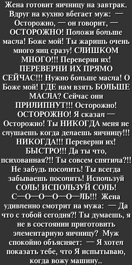 Жена готовит яичницу на завтрак Вдруг на кухню вбегает муж Осторожно он говорит о04 0 10 4 2 00 1 Го 70 чаты масла Боже мой Ты жаришь очень много яиц сразу СЛИШКОМ МНОГО Переверни их ПЕРЕВЕРНИ ИХ ПРЯМО СЕЙЧАС Нужно больше масла О Боже мой ГДЕ нам взять БОЛЬШЕ МАСЛА Сейчас они ПРИЛИПНУТ Осторожно о04 0 10 4 5 01Ь Ге хееу бя Осторожно Ты НИКОГДА меня не слушаешь когда делаешь яичницу НИКОГДА Перевер