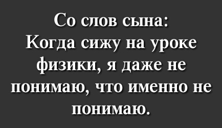 Со слов сына Когда сижу на уроке физики я даже не понимаю что именно не понимаю