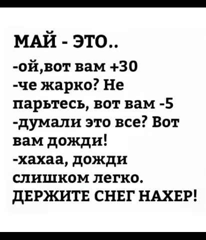МАЙ это ойвот вам 30 че жарко Не парьтесь вот вам 5 думали это все Вот вам дожди хахаа дожди слишком легко дЕРЖИТЕ СНЕГ НАХЕР