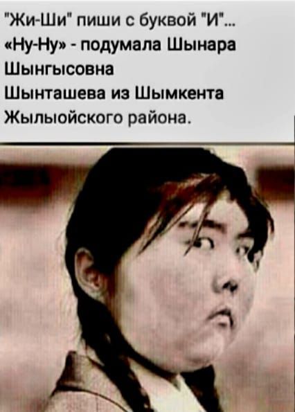 Жи Ши пиши с буквой И Ну Ну подумала Шынара Шынгысовна Шынташева из Шымкента Жылыойского района