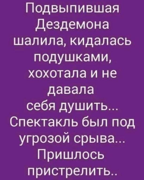 Подвыпившая Дездемона шалила кидалась подушками хохотала и не давала себя душить Спектакль был под угрозой срыва Пришлось пристрелить
