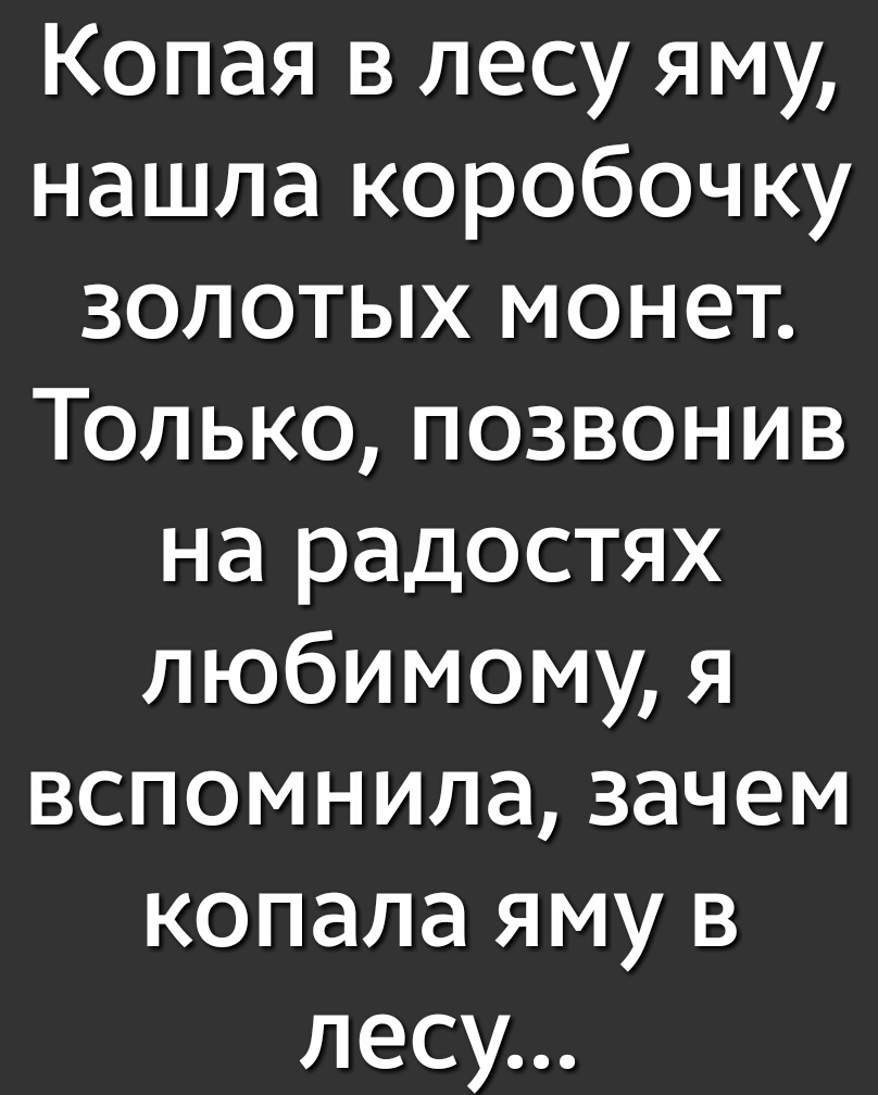 Копая в лесу яму нашла коробочку золотых монет Только позвонив на радостях любимому я вспомнила зачем копала яму в лесу