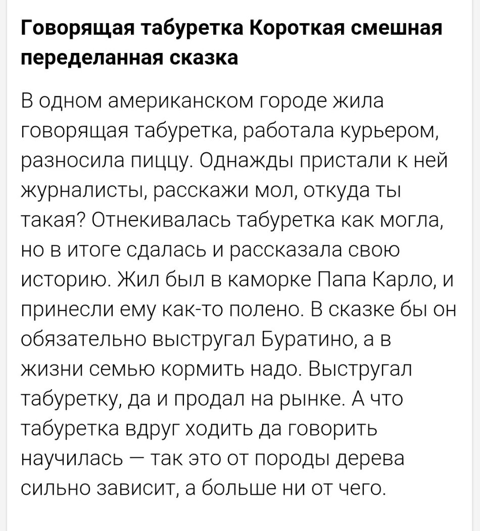 Говорящая табуретка Короткая смешная переделанная сказка В одном американском городе жила говорящая табуретка работала курьером разносила пиццу Однажды пристали к ней журналисты расскажи мол откуда ты такая Отнекивалась табуретка как могла но в итоге сдалась и рассказала свою историю Жил был в каморке Папа Карло и принесли ему както полено В сказке бы он обязательно выстругал Буратино а в жизни се