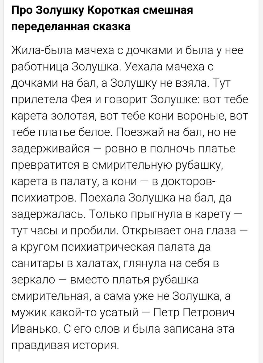 Про Золушку Короткая смешная переделанная сказка Жилабыла мачеха с дочками и была у нее работница Золушка Уехала мачеха с дочками на бал а Золушку не взяла Тут прилетела Фея и говорит Золушке вот тебе карета золотая вот тебе кони вороные вот тебе платье белое Поезжаи на бал но не задерживайся ровно в полночь платье превратится в смирительную рубашку карета в палату а кони в докторов поихиатров Пое