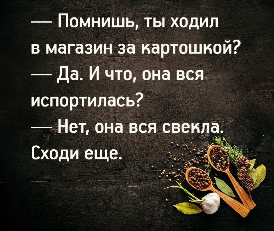 Помнишь ты ходил в магазин за картошкой Да И что она вся испортилась Нет она вся свекла Сходи еще