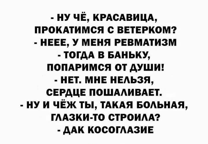 ну ЧЁ КРАСАВИЦА прокдтимся с ветерком нее У меня РЕВМАТИЗМ тогдА в БАНЬКУ попдримся от душш нет мне нвдьзя сердце ПОШААИВАЕТ ну и чёж ты ТАКАЯ водьндя гмзки то строим дАк косогмзив