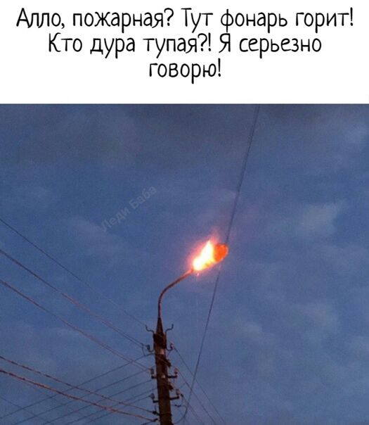 Алло пожарная Тут фонарь горит Кто дура тупая Я серьезно говорю