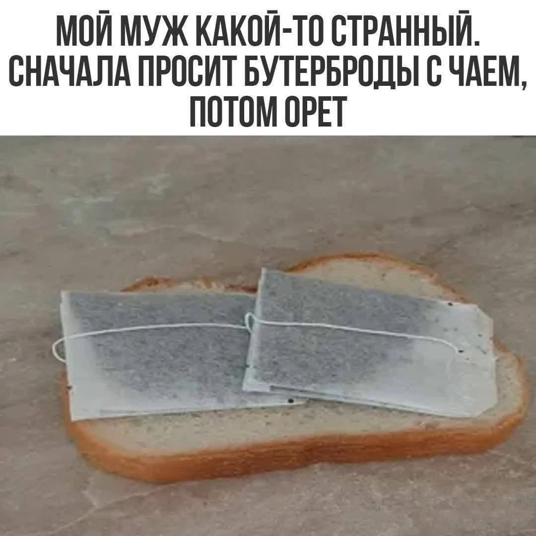 МОЙ МУЖ КАКОЙ-ТО СТРАННЫЙ. СНАЧАЛА ПРОСИТ БУТЕРБРОДЫ С ЧАЕМ, ПОТОМ ОРЕТ
