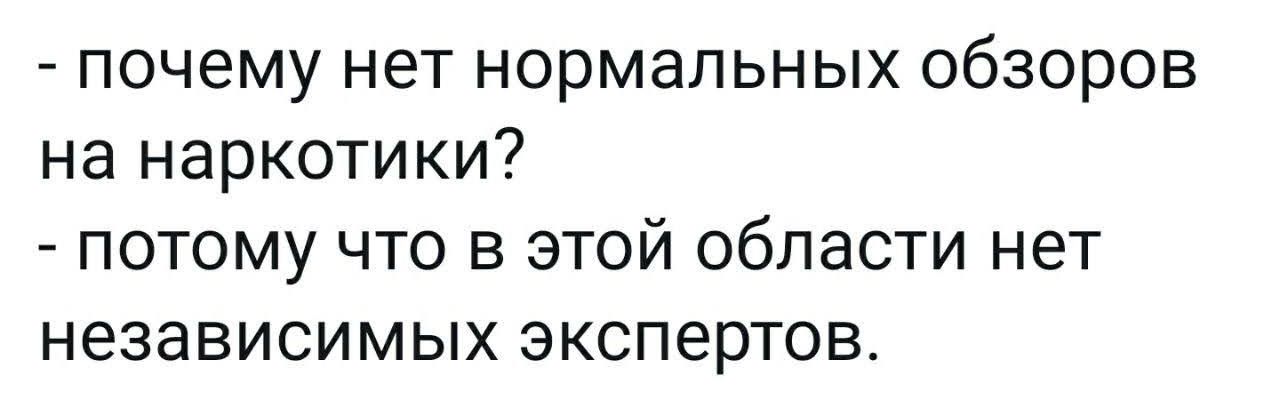 - почему нет нормальных обзоров на наркотики?
- потому что в этой области нет независимых экспертов.