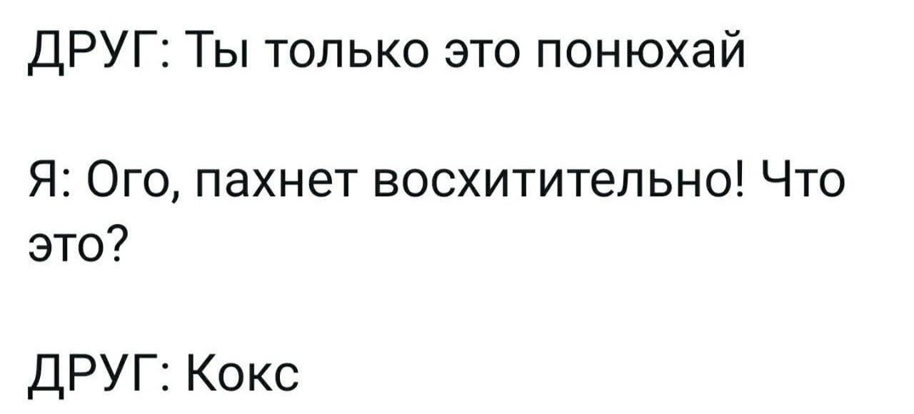 ДРУГ: Ты только это понюхай
Я: Ого, пахнет восхитительно! Что это?
ДРУГ: Кокс