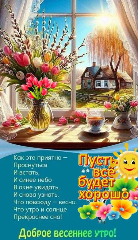 Как это приятно –
Проснуться
И встать,
И синее небо
В окне у видеть,
И снова узнать,
Что повсюду – весна,
Что утро и солнце
Прекраснее сна!

Доброе весеннее утро!