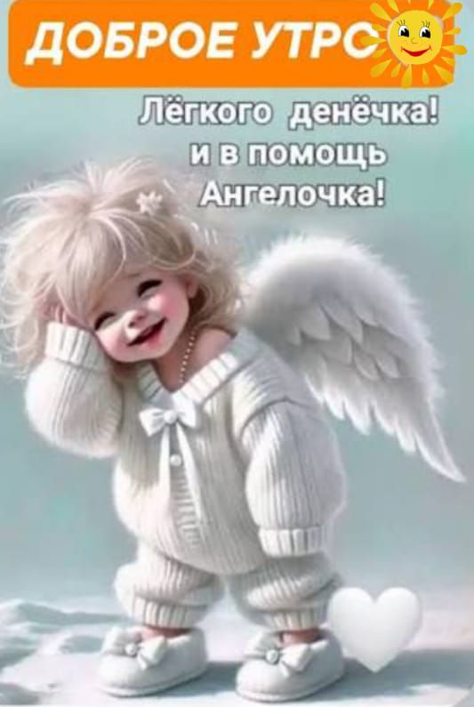 ДОБРОЕ УТРО! Лёгкого денёчка! и в помощь Ангелочка!