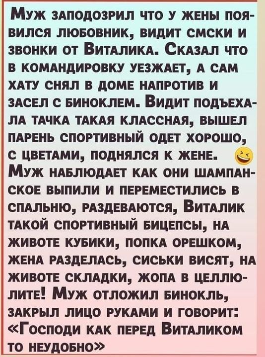 1 Муж ЗАПОДОЗРИЛ ЧТО У ЖЕНЫ ПОЯ вился ЛюБОВНИК ВИДИТ СМСКИ И звонки от ВитАЛИКА СкАЗАЛ ЧТО В КОМАНДИРОВКУ УЕЗЖАЕТ А САМ ХАТУ СНЯЛ В ДОМЕ НАПРОТИВ И ЗАСЕЛ С БИНОКЛЕМ Видит ПОДЪЕХА ЛА ТАЧКА ТАКАЯ КЛАССНАЯ ВЫШЕЛ ПАРЕНЬ СПОРТИВНЫЙ ОДЕТ ХОРОШО ЦВЕТАМИ ПОДНЯЛСЯ К ЖЕНЕ Муж наБЛЮДАЕТ КАК ОНИ ШАМПАН СКОЕ ВЫПИЛИ И ПЕРЕМЕСТИЛИСЬ В СПАЛЬНЮ РАЗДЕВАЮТСЯ ВИТАЛИК 