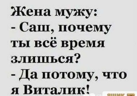 Жена мужу Саш почему ты всё время злишься Да потому что я Виталик