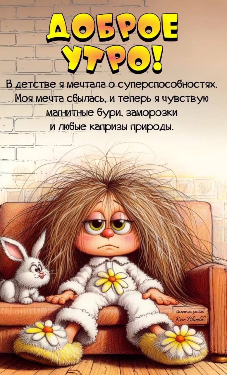 ДОБРОЕ УТРО! В детстве я мечтала о суперспособностях. Моя мечта сбылась, и теперь я чувствую магнитные бури, заморозки и любые капризы природы.