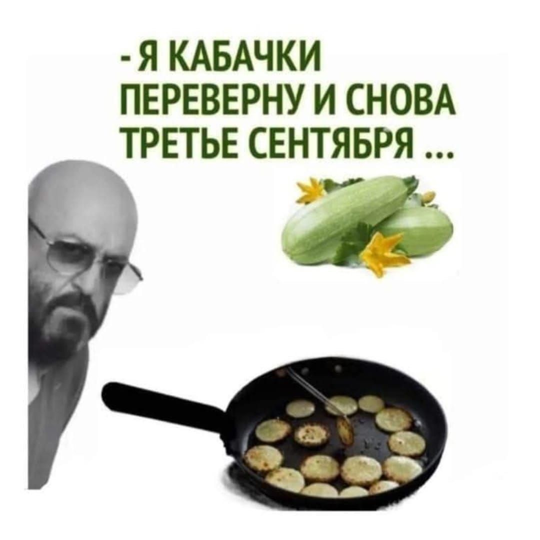 - Я кабачки переверну и снова третье сентября ...