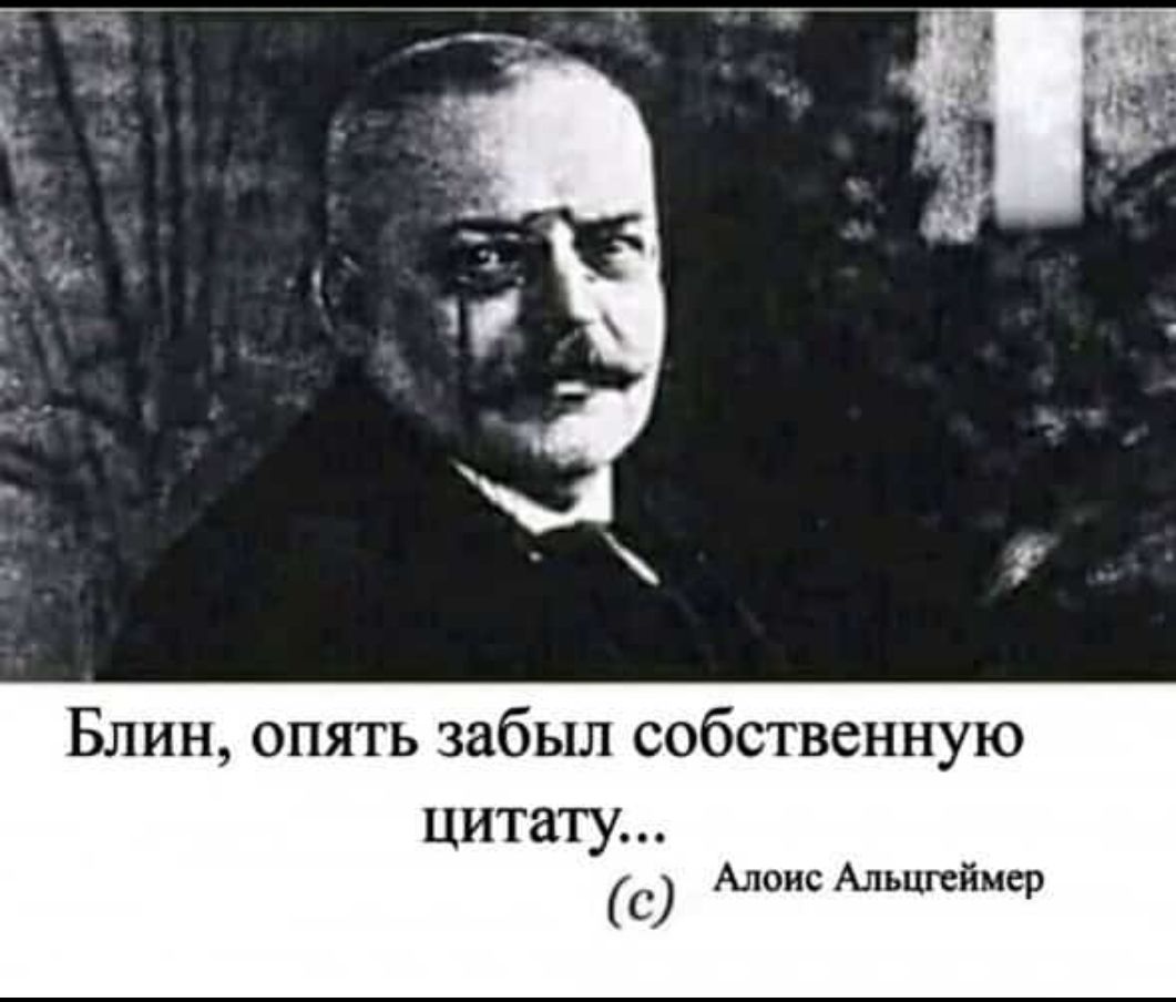 Блин опять забыл собственную цитату Алонс Альцгеймер