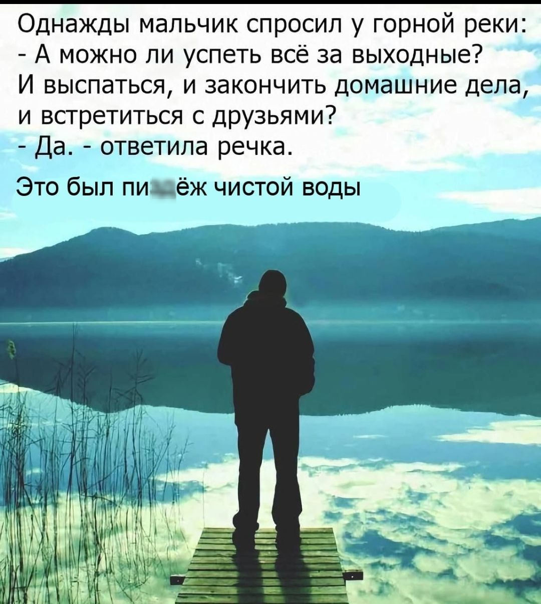 Однажды мальчик спросил у горной реки А можно ли успеть всё за выходные И выспаться и закончить домашние дела и встретиться с друзьями Да ответила речка Это был пиждёж чистой воды