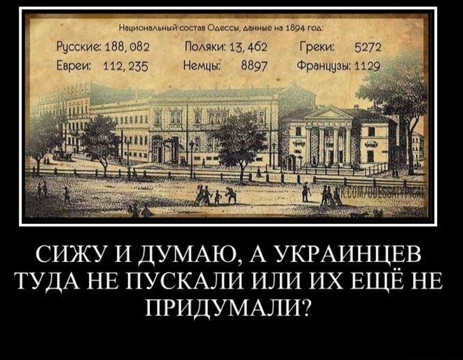 Национальный состав Одессы, данные на 1894 год:
Русские: 188, 082
Поляки: 13, 462
Евреи: 112, 235
Греки: 5272
Украинцы: 8897
Французы: 1129
Сижу и думаю, а украинцев туда не пускали или их ещё не придумали?