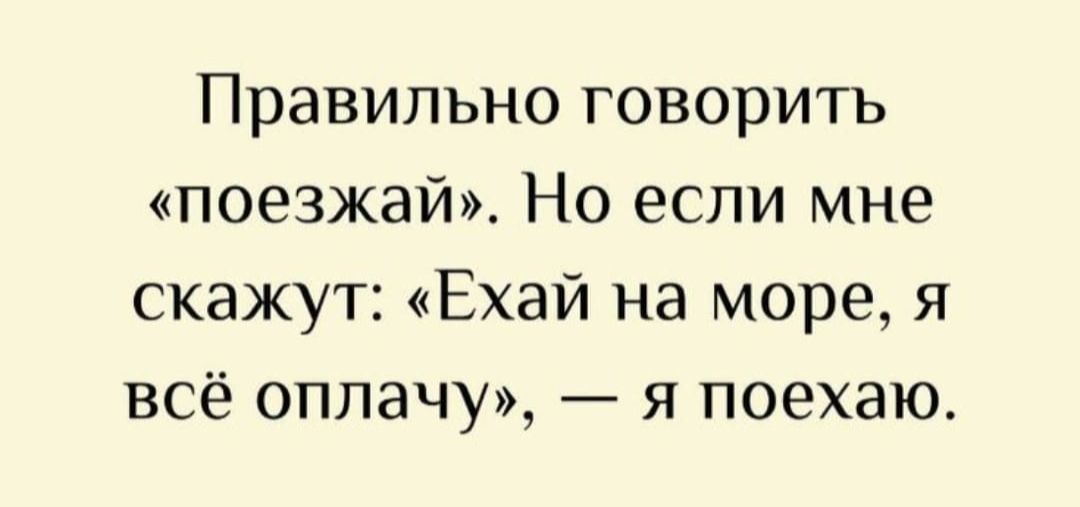 Правильно говорить «поезжай». Но если мне скажут: «Езжай на море, я всё оплачу», — я поеду.