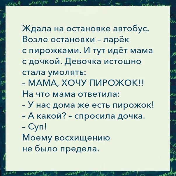 Жбдала на остановке автобус Возле остановки ларёк с пирожками И тут идёт мама сдочкой Девочка истошно стала умолять МАМА ХОЧУ ПИРОЖОК На что мама ответила У нас дома же есть пирожок А какой спросила дочка Суп Моему восхищению не было предела