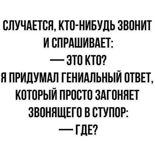 СЛУЧАЕТСЯ КТО НИБУДЬ ЗВОНИТ И СПРАШИВАЕТ ЭТО КТо Я ПРИДУМАЛ ГЕНИАЛЬНЫЙ ОТВЕТ КОТОРЫЙ ПРОСТО ЗАГОНЯЕТ ЗВОНЯЩЕГО В СТУПОР ГДЕ