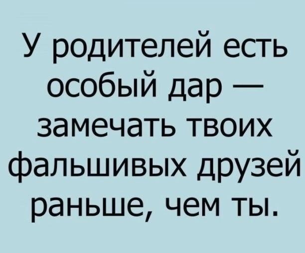 У родителей есть особый дар замечать твоих фальшивых друзей раньше чем ты